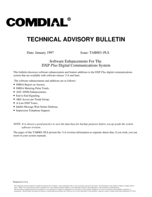 Page 1108TECHNICAL ADVISORY BULLETIN
Date: January 1997 Issue: TAB003–PLS
Software Enhancements For The
DXPPlusDigital Communications System
This bulletin discusses software enhancements and feature additions to the DXPPlusdigital communications
system that are available with software release 11A and later.
The software enhancements and additions are as follows:
·SMDA Report on Answer,
·SMDA Metering Pulse Totals,
·ANI / DNIS Enhancements,
·End to End Signaling,
·ARS Access per Trunk Group,
·A-Law DXP Tones,...