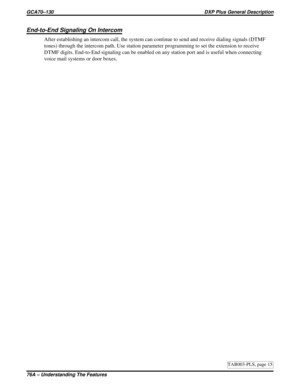 Page 1118End-to-End Signaling On Intercom
After establishing an intercom call, the system can continue to send and receive dialing signals (DTMF
tones) through the intercom path. Use station parameter programming to set the extension to receive
DTMF digits. End-to-End signaling can be enabled on any station port and is useful when connecting
voice mail systems or door boxes.
TAB003-PLS, page 15
GCA70–130 DXP Plus General Description
76A – Understanding The Features 