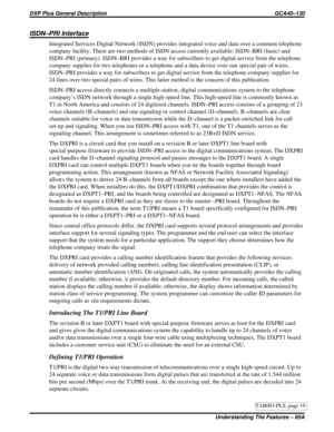 Page 1120ISDN–PRI Interface
Integrated Services Digital Network (ISDN) provides integrated voice and data over a common telephone
company facility. There are two methods of ISDN access currently available: ISDN–BRI (basic) and
ISDN–PRI (primary). ISDN–BRI provides a way for subscribers to get digital service from the telephone
company supplier for two telephones or a telephone and a data device over one special pair of wires.
ISDN–PRI provides a way for subscribers to get digital service from the telephone...