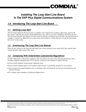 Page 197Installing The Loop Start Line Board
In The DXP Plus Digital Communications System
1.0 Introducing The Loop Start Line Board
1.1 Defining Loop Start
The line board signals for the host system to complete a line connection by sending a supervisory signal to the
host system. Typically this signal is the hookflash that occurs when a user takes a telephone off hook on the line.
The line board transmits this signal to the host system by placing a resistance across the line’s tip and ring leads to
complete a...