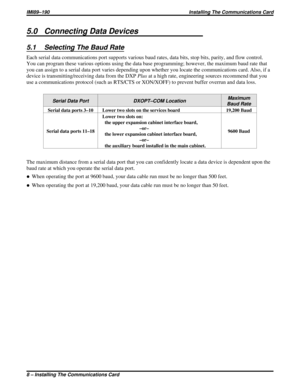 Page 2945.0 Connecting Data Devices
5.1 Selecting The Baud Rate
Each serial data communications port supports various baud rates, data bits, stop bits, parity, and flow control.
You can program these various options using the data base programming; however, the maximum baud rate that
you can assign to a serial data port varies depending upon whether you locate the communications card. Also, if a
device is transmitting/receiving data from the DXPPlusat a high rate, engineering sources recommend that you
use a...