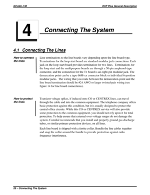 Page 31Connecting The System
4.1 Connecting The Lines
How to connect
the linesLine terminations to the line boards vary depending upon the line board type.
Terminations for the loop start board are standard modular jack connections. Each
jack on the loop-start board provides termination for two lines. Terminations for
the loop start and the multipurpose boards are through a 50-pin amphenol-type
connector, and the connection for the T1 board is an eight-pin modular jack. The
demarcation point can be a type...
