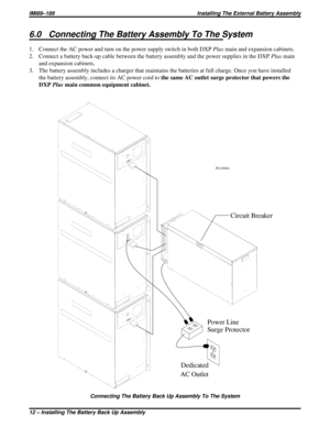 Page 3086.0 Connecting The Battery Assembly To The System
1. Connect the AC power and turn on the power supply switch in both DXPPlusmain and expansion cabinets.
2. Connect a battery back-up cable between the battery assembly and the power supplies in the DXPPlusmain
and expansion cabinets.
3. The battery assembly includes a charger that maintains the batteries at full charge. Once you have installed
the battery assembly, connect its AC power cord tothe same AC outlet surge protector that powers the
DXPPlusmain...