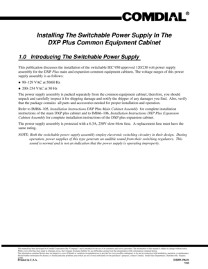 Page 311Installing The Switchable Power Supply In The
DXP Plus Common Equipment Cabinet
1.0 Introducing The Switchable Power Supply
This publication discusses the installation of the switchable IEC 950 approved 120/230 volt power supply
assembly for the DXPPlusmain and expansion common equipment cabinets. The voltage ranges of this power
supply assembly is as follows:
·90–129 VAC at 50/60 Hz
·200–254 VAC at 50 Hz
The power supply assembly is packed separately from the common equipment cabinet; therefore, you...