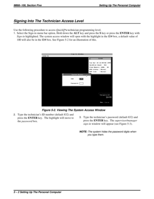 Page 395Signing Into The Technician Access Level
Use the following procedure to accessQuickQ‘stechnician programming level.
1.Select the Sign-in menu bar option. Hold down theALTkey and press theSkey or press theENTERkey with
Sign-inhighlighted. The system access window will open with the highlight in the ID# box, a default value of
100 will also be in the ID# box. See Figure 5-2 for an illustration of this.
2.Type the technician’s ID number (default 832) and
press theENTERkey. The highlight will move to...