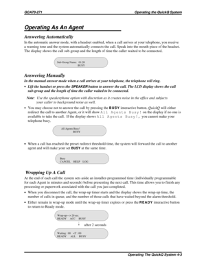 Page 463Operating As An Agent
Answering Automatically
In the automatic answer mode, with a headset enabled, when a call arrives at your telephone, you receive
a warning tone and the system automatically connects the call. Speak into the mouth-piece of the headset.
The display shows the call sub-group and the length of time the caller waited to be connected.
Answering Manually
In the manual answer mode when a call arrives at your telephone, the telephone will ring.
·Lift the handset or press theSPEAKERbutton to...