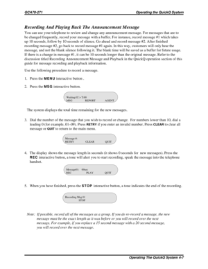 Page 467Recording And Playing Back The Announcement Message
You can use your telephone to review and change any announcement message. For messages that are to
be changed frequently, record your message with a buffer. For instance, record message #1 which takes
up 10 seconds, follow by 10 seconds of silence. Go ahead and record message #2. After finished
recording message #2, go back to record message #1 again. In this way, customers will only hear the
message, and not the blank silence following it. The blank...