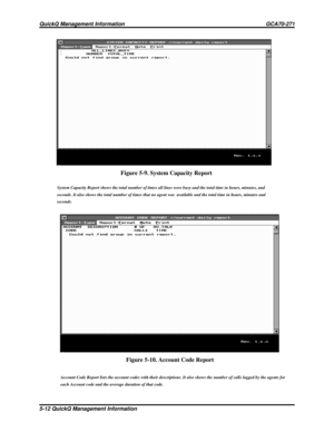 Page 481Figure 5-9. System Capacity Report
Figure 5-10. Account Code Report
System Capacity Report shows the total number of times all lines were busy and the total time in hours, minutes, and
seconds. It also shows the total number of times that no agent was available and the total time in hours, minutes and
seconds.
Account Code Report lists the account codes with their descriptions. It also shows the number of calls logged by the agents for
each Account code and the average duration of that code.
QuickQ...