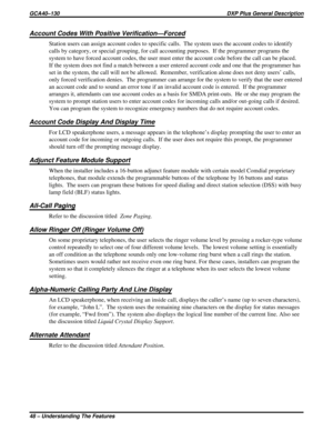 Page 50Account Codes With Positive Verification—Forced
Station users can assign account codes to specific calls. The system uses the account codes to identify
calls by category, or special grouping, for call accounting purposes. If the programmer programs the
system to have forced account codes, the user must enter the account code before the call can be placed.
If the system does not find a match between a user entered account code and one that the programmer has
set in the system, the call will not be...