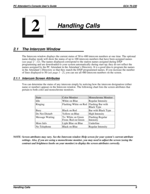 Page 530Handling Calls
2.1 The Intercom Window
The Intercom window displays the current status of 50 to 480 intercom numbers at one time. The optional
name display mode will show the status of up to 100 intercom numbers that have been assigned names
(see page 2 - 12). The names displayed correspond to the station names assigned during DXP
programming and are downloaded to your system automatically during start-up; they do not reflect the
names assigned by the PC Attendant in the Attendant’s Directory. It is a...