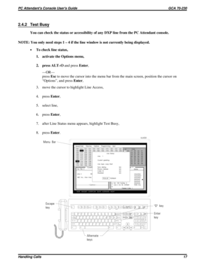 Page 5382.4.2 Test Busy
You can check the status or accessibility of any DXP line from the PC Attendant console.
NOTE: You only need steps 1 – 4 if the line window is not currently being displayed.
·To check line status,
1. activate the Options menu,
2. press ALT–Oand pressEnter,
—OR—
pressEscto move the cursor into the menu bar from the main screen, position the cursor on
“Options”, and pressEnter,
3. move the cursor to highlight Line Access,
4. pressEnter,
5. select line,
6. pressEnter,
7. after Line Status...