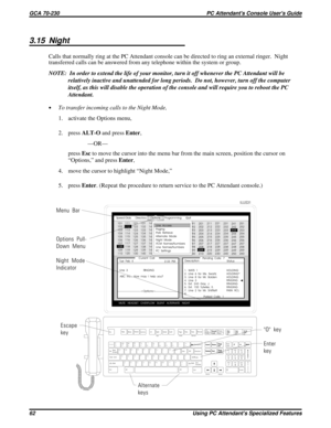 Page 5823.15 Night
Calls that normally ring at the PC Attendant console can be directed to ring an external ringer. Night
transferred calls can be answered from any telephone within the system or group.
NOTE:  In order to extend the life of your monitor, turn it off whenever the PC Attendant will be
relatively inactive and unattended for long periods.  Do not, however, turn off the computer
itself, as this will disable the operation of the console and will require you to reboot the PC
Attendant.
·To transfer...