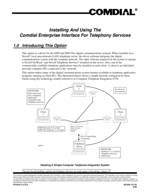 Page 641Installing And Using The
Comdial Enterprise Interface For Telephony Services
1.0 Introducing This Option
This option is a driver for the DXP and DXPPlusdigital communications systems. When installed on a
Novell* local area network (LAN) telephony server, the driver software integrates the digital
communications system with the computer network. The other software required for the system to operate
is Novell NetWare* and Novell Telephony Services* installed on the server. Also, one of the...