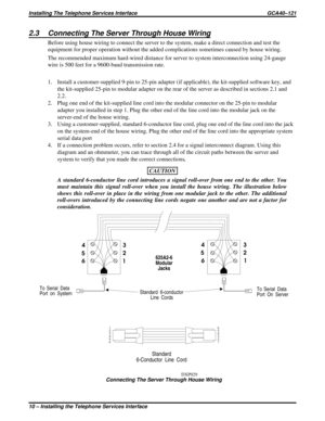 Page 6502.3 Connecting The Server Through House Wiring
Before using house wiring to connect the server to the system, make a direct connection and test the
equipment for proper operation without the added complications sometimes caused by house wiring.
The recommended maximum hard-wired distance for server to system interconnection using 24-gauge
wire is 500 feet for a 9600-baud transmission rate.
1. Install a customer-supplied 9-pin to 25-pin adapter (if applicable), the kit-supplied software key, and
the...