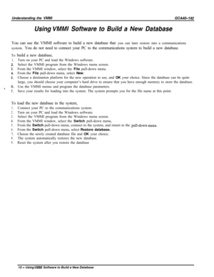 Page 739Understanding the VMMlGCA40-182
Using VMMI Software to Build a New DatabaseYou can use the VMMI software to build a new database that you can later restore into a communications
system. You do not need to connect your PC to the communications system to build a new database.
To build a new database,
1.
2.
3.
4.
5.
4 6.7.Turn on your PC and load the Windows software.
Select the VMMI program from the Windows menu screen.
From the VMMI window, select the File pull-down menu.
From the File pull-down menu,...
