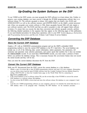 Page 744GCA40-182Understanding the VMMI
Up-Grading the System Software on the DXPTo use VMMI on the DXP system, you must up-grade the DXP software to at least release 
10A. Further, to
preserve your existing database you must convert it through the PCMMI programming software that is at
software release 
9A. The software up-grade to release 10A requires that you install a new RAM card
(DXRAM-EXPC) as well as the software memory card (DXPSW-DLRC) on the 
DXP’s central processor
unit. (Once you up-grade your system...