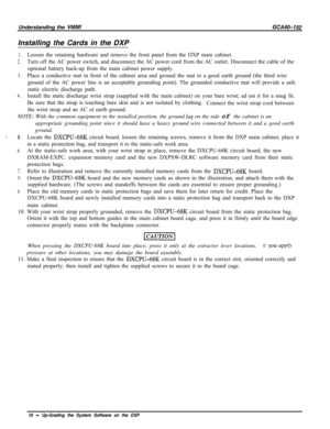 Page 747Understanding the VMMIGCA40-182Installing the Cards in the DXP
1.Loosen the retaining hardware and remove the front panel from the DXP main cabinet.
2.Turn off the AC power switch, and disconnect the AC power cord from the AC outlet. Disconnect the cable of the
optional battery back-up from the main cabinet power supply.
3.Place a conductive mat in front of the cabinet area and ground the mat to a good earth ground (the third wire
ground of the AC power line is an acceptable grounding point). The...