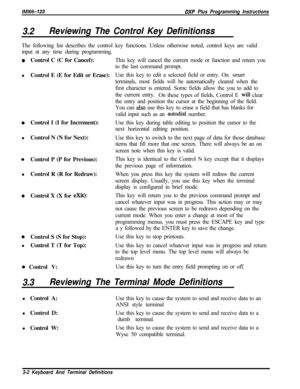 Page 773/M/66-123DXP Plus Programming Instructions
3.2Reviewing The Control Key DefinitionssThe following list describes the control key functions. Unless otherwise noted, control keys are valid
input at any time during programming.
0Control C (C for Cancel):
lControl E (E for Edit or Erase):
0Control I (I for Increment):
lControl N (N for Next):
0Control P (P for Previous):
lControl R (R for Redraw):
0Control X (X for exit):
0Control S (S for Stop):
lControl T (T for Top):
0 Control V:This key will cancel the...