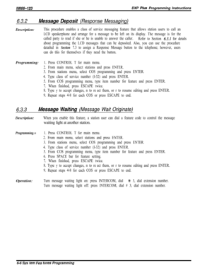 Page 784/M/66-123DXP PIus Programming Instructions
6.3.2Message Deposit (Response Messaging)Description:
This procedure enables a class of service messaging feature that allows station users to call an
LCD speakerphone and arrange for a message to be left on its display. The message is for the
called party to read if she or he is unable to answer the caller.
Refer to Section 
6.3.1 for details
about programming the LCD messages that can be deposited. Also, you can use the procedure
detailed in 
Section 7.3 to...