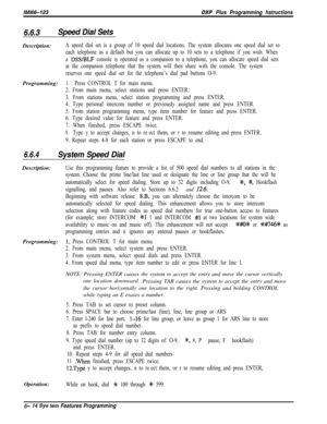 Page 790/M/66-123DXP Plus Programming hstructions
6.6.3Speed Dial SetsDescription:
A speed dial set is a group of 10 speed dial locations. The system allocates one speed dial set to
each telephone as a default but you can allocate up to 10 sets to a telephone if you wish. When
a 
DSWBLF console is operated as a companion to a telephone, you can allocate speed dial sets
at the companion telephone that the system will then share with the console. The system
reserves one speed dial set for the telephone’s dial pad...