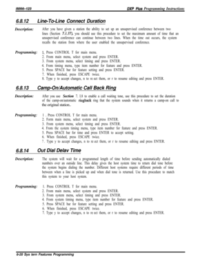 Page 796/M/66-123BXP Plus Programming Instructions
6.8.12Line-To-Line Connect Duration
Description:After you have given a station the ability to set up an unsupervised conference between two
lines (Section 
ZI.37), you should use this procedure to set the maximum amount of time that an
unsupervised conference can continue between two lines. When the time out occurs, the system
recalls the station from where the user enabled the unsupervised conference.
Programming:1~ Press CONTROL T for main menu.
2. From main...