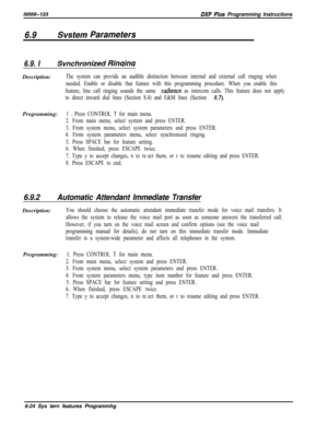 Page 800/M/66-123DXP Pius Programming Instructions
6.9Svsfem Parameters
6.9. ISvnchronized Rinuin~Description:
The system can provide an audible distinction between internal and external call ringing when
needed. Enable or disable that feature with this programming procedure. When you enable this
feature, line call ringing sounds the same 
cadience as intercom calls. This feature does not apply
to direct inward dial lines (Section 8.4) and E&M lines (Section 
8.7)*Programming:
1 s Press CONTROL T for main menu....