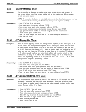 Page 804lMl66-123DXP Plus Programming Instructions
6.9.9Central Message DeskDescription:
Use this procedure to designate one station as the central message desk to take messages for
other system stations, control the message waiting light at those stations, and deliver messages
to their users upon request.NOTE: Do not assign this feature to voice 
mail station ports since it activates only one port and
inhibits all other station ports from having message wait originate capability.
Programming:
1. Press CONTROL T...