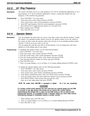 Page 8056.9.12/ST Ring FrequencyDescription:The system will allow you to set a ring frequency of 25 Hz for international applications or set a
ring frequency of 21 Hz for domestic applications. Choose a setting that matches the ring
frequency of the installed ring generator.
Programming:
1.Press CONTROL T for main menu.
2.From main menu, select system and press ENTER.
3.From system menu, select system parameters and press ENTER.
4.Select IST ring frequency from the system parameters and press ENTER.
5.Press...