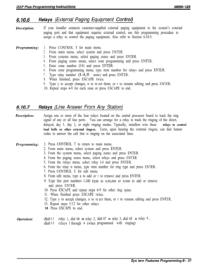 Page 8136.70.6Relays (External Paging Equipment Control)Description:
If your installer connects customer-supplied external paging equipment to the system’s external
paging port and that equipment requires external control, use this programming procedure to
assign a relay to control the paging equipment. Also refer to Section 6.10.9.Programming:
1.Press CONTROL T for main menu.
2.From main menu, select system and press ENTER.
3.From systems menu, select paging zones and press ENTER.
4.From paging zones menu,...