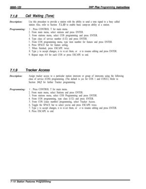 Page 831IMl66-123DXP Plus Programming instructions
7.1.6Call Waiting (Tone)Description:
Use this procedure to provide a station with the ability to send a tone signal to a busy called
station Also, refer to Section 
7.1.10 to enable basic camp-on ability at a station.Programming:
1 0 Press CONTROL T for main menu.
2. From main menu, select stations and press ENTER.
3. From stations menu, select COS programming and press ENTER.
4. Type class of service number (l-32) and press ENTER.
5 DFrom COS programming menu,...