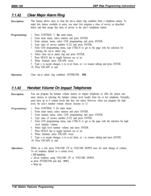 Page 851/M/66-123DXP Pius Programming instructions
7.1.42Clear Major Alarm RingDescription:
This feature allows users to clear the major alarm ring condition from a telephone station. To
make this feature available to users, you must first program a class of service as described
below and then assign that class of service to the user’s telelphone station.Programming:
1.Press CONTROL T for main menu.
2.From main menu, select stations and press ENTER.
3.From stations menu, select COS programming and press ENTER....