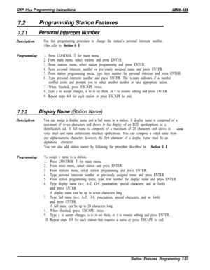Page 854DXP Plus Programming instructions
7.2Programming Station Features
lMl66-123
7.2.1Personal lnfercom Number
Description:Use this programming procedure to change the station’s personal intercom number.
Also refer to 
Section 9. I.
Programming:
1. Press CONTROL T for main menu.
2. From main menu, select stations and press ENTER.
3. From stations menu, select station programming and press ENTER.
4. Type personal intercom number or previously assigned name and press ENTER.
5. From station programming menu,...