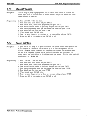 Page 855/M/66-123BXP Pius Programming Instructions
7.2.3Class Of ServiceDescription:
Programming:
You can assign a group of preprogrammed class of service station features to a station. The
system makes up to 32 different classes of service available, and you can program the feature
values differently in each one.
1~ Press CONTROL T for main menu.
2. From main menu, select stations and press ENTER.
3. From stations menu, select station programming and press ENTER.
4.Type personal intercom number or previously...