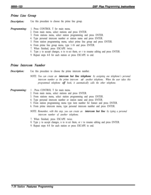 Page 859/M/66-723DXP PIUS Pfogramming Instrwctions
Prime Line Group
Description:Use this procedure to choose the prime line group.
Programming:1. Press CONTROL T for main menu.
2. From main menu, select stations and press ENTER.
3. From stations menu, select station programming and press ENTER.
4. Type personal intercom number or station name and press ENTER.
5. From station programming menu, select prime line group and press ENTER.
6. From prime line group menu, type 1-16 and press ENTER.
7. When finished,...