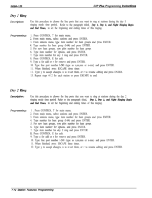 Page 893lMl66-123DXP Pius Programming hstrwdionsDay 1 Ring
Descriptions
Use this procedure to choose the line ports that you want to ring at stations during the day 1
ringing mode time period.
Refer to the paragraph titled, 
Day 1, Day 2, and Night Ringing Begin
and End Times, 
to set the beginning and ending times of this ringing.Programming:
1. Press CONTROL T for main menu.
2. From main menu, select stations and press ENTER.
3. From stations menu, type item number for hunt groups and press ENTER.
4. Type...