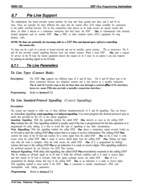 Page 922IM166-123DXP Plus Programming hstruetions8.7
Pie Line Support
The multipurpose line board provides system interface for loop start lines, ground start lines, and E and M tie
lines. These are typically the three different line types that the central office (CO) makes available for connection
to the public switched network. The tie line connections (also known as tie trunk access) are special circuits that
allow, on either a dial-up or a continuous connection (hot line) basis, the DXP 
Plus to communicate...