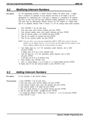 Page 9329.2Modifying Intercom NumbersDescription:
Use this programming procedure to modify intercom numbers and station names. A display
name is composed of a maximum of seven characters and shows in the display of an LCD
speakerphone as a identification aid. A full name is composed of a maximum of 20 characters
and shows in some voice mail and open architecture interface applications. You can compose a
valid name from any alpha-numeric character; however, the first character of a display name
must be an...