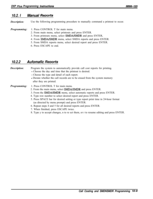 Page 943DXP Plus Programming instructionslMl66-123
10.2. IManual ReDortsDescription:Use the following programming procedure to manually command a printout to occur.
Programming:1. Press CONTROL T for main menu.
2. From main menu, select printouts and press ENTER.
3. From printouts menu, select 
SMDAISMDR and press ENTER,
4. From 
SMDABMDR menu, select SMDA reports and press ENTER.
5. From SMDA reports menu, select desired report and press ENTER.
6. Press ESCAPE to end.
10.2.2Aufomafic ReDor&Description:Program...