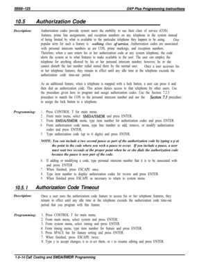 Page 94810.5Authorization Code
Description:
Authorization codes provide system users the mobility to use their class of service (COS)
features, prime line assignments, and exception numbers on any telephone in the system instead
of being limited by what is available to the particular telephone they happen to be using.
One
popular term for such a feature is 
walking class ofservice. Authorization codes are associated
with personal intercom numbers as are COS, prime markings, and exception numbers.
Therefore, when...