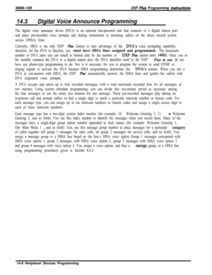 Page 978/M/66-123DXP Plws Programming hstrwctions
14.3LVigital Voice Announce Programming
The digital voice announce device (DVA) is an optional line-powered unit that connects to a digital station port
and plays pre-recorded voice prompts and dialing instructions to incoming callers on the direct inward system
access (DISA) lines.
Currently, DISA is the only DXP 
Plus feature to take advantage of the DVA’s voice prompting capability;
therefore, for the DVA to function, you 
must have DISA lines assigned and...