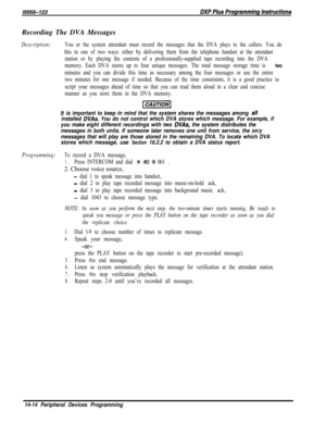 Page 984Recording The DVA MessagesDescription:You or the system attendant must record the messages that the DVA plays to the callers. You do
this in one of two ways: either by delivering them from the telephone handset at the attendant
station or by playing the contents of a professionally-supplied tape recording into the DVA
memory. Each DVA stores up to four unique messages. The total message storage time is 
two
minutes and you can divide this time as necessary among the four messages or use the entire
two...