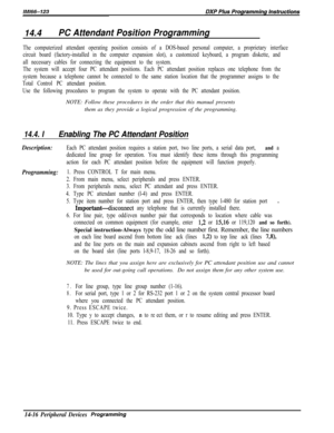 Page 98614.4PC Attendant Position Programming
The computerized attendant operating position consists of a DOS-based personal computer, a proprietary interface
circuit board (factory-installed in the computer expansion slot), a customized keyboard, a program diskette, and
all necessary cables for connecting the equipment to the system.
The system will accept four PC attendant positions. Each PC attendant position replaces one telephone from the
system because a telephone cannot be connected to the same station...