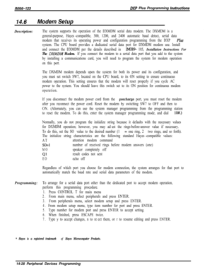 Page 998/M/66-123DXP Plus Programming hstrwtions
14.6Modem SetupDescription:
The system supports the operation of the DXMDM serial data modem. The DXMDM is a
general-purpose, Hayes*-compatible, 300, 1200, and 2400 automatic baud detect, serial data
modem that receives its operating power and configuration programming from the DXP 
PLUS
system. The CPU board provides a dedicated serial data port for DXMDM modem use. Install
and connect the DXMDM per the details described in 
IMI89 185, Installation Instructions...