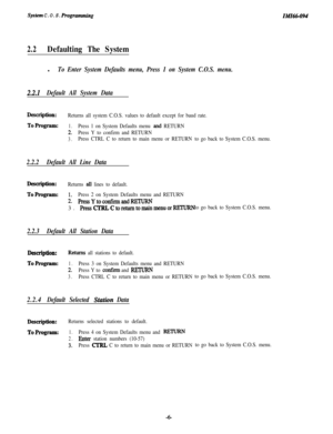 Page 11systtm C.O.S. RogmnlmingIMZ66-094
2.2Defaulting The Systeml
To Enter System Defaults menu, Press 1 on System C.O.S. menu.
2.2.1Default All System Data
Description:Returns all system C.O.S. values to default except for baud rate.
ToProgram:1.Press 1 on System Defaults menu and RETURN
2.Press Y to confirm and RETURN
3.Press CTRL C to return to main menu or RETURNto go back to System C.O.S. menu.
2.2.2Default All Line Data
Description:Returns all lines to default.
ToProgram:1.Press 2 on System Defaults menu...