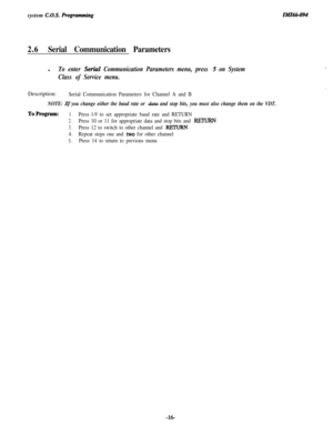 Page 21system C.O.S. Rogramming
2.6Serial Communication Parametersl
To enter Serial Communication Parameters menu, press 5 on System
Class of Service menu.Description:
Serial Communication Parameters for Channel A and B
NOTE: Zf you change either the baud rate or data and stop bits, you must also change them on the VDT.
ToProgram:1.Press l-9 to set appropriate baud rate and RETURN
2.Press 10 or 11 for appropriate data and stop bits and RJZTURN
3.Press 12 to switch to other channel and REI’URN
4.Repeat steps one...