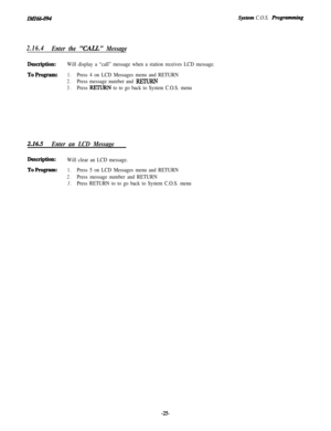 Page 30ZMZ66-094
2.16.4
Enter the ‘XXLL.” Message
Description:Will display a “call” message when a station receives LCD message.
ToF’rogram:1.Press 4 on LCD Messages menu and RETURN
2.Press message number and EETUEZN
3.Press RETURN to to go back to System C.O.S. menu
2.16.5
Enter an LCD Message
Description:Will clear an LCD message.
ToProgram:1.Press 5 on LCD Messages menu and RETURN
2.Press message number and RETURN
3.Press RETURN to to go back to System C.O.S. menu
System C.O.S. Z+ogramming
-25- 