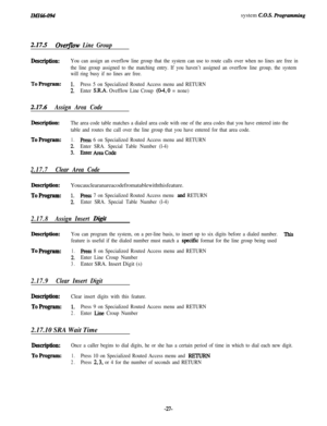 Page 32ZMZ66-094system C.O.S. Frogrommi?lg
2.17.5Overjlow Line Group
Description:You can assign an overflow line group that the system can use to route calls over when no lines are free in
the line group assigned to the matching entry. If you haven’t assigned an overflow line group, the system
will ring busy if no lines are free.
ToProgram:1.Press 5 on Specialized Routed Access menu and RETURN
2.Enter SRA. Ovefflow Line Croup (O-4,0 = none)
2.17.4Assign Area Code
Description:The area code table matches a dialed...