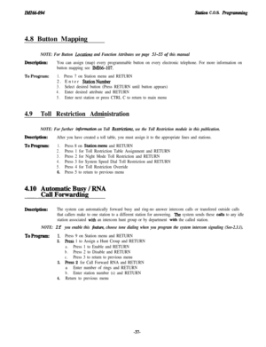 Page 42Station C.O.S. Rogramming4.8 Button Mapping
NOTE: For Button Locatbns and Function Attributes see page 51-5.5 of this manual
Desaiption:You can assign (map) every programmable button on every electronic telephone. For more information on
button mapping see 
Ih4I66-107.
To Program:1.Press 7 on Station menu and RETURN2. Enter 
StationNumber
3.Select desired button (Press RETURN until button appears)
4.Enter desired attribute and RETURN
5.Enter next station or press CTRL C to return to main menu
4.9Toll...