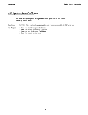 Page 44IMI66-094Shtion C.O.S. Programming4.12 Speakerphone 
Coefficientsl
To enter the Speakerphone CoefJicients menu, press 11 on the Station
Claw of Service menu.
Description:CAUTION: This is a technical servicesfunction only; it is not recommended for$eld service use.
To Program:1.Press 1 to Read Speakerphone Coefficients
2.Press 2 to Modify Speakerphone Coefficients
3.Press 3 to Save Speakerphone Coeffkients
4.Press 4 to return to previous menu.
-39- 