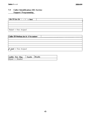 Page 65SWion RecordsZMZ6tGO94
7.9Caller Identification (ID) Service
Support Programming
Caller ID Lines (list 1 - 24 for liner)1
 Default = None AssignedI f
De ault = None Assigned
Audible First Ring
Default = Disabled
EnableDisable
-62- 